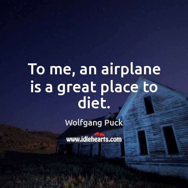 To me, an airplane is a great place to diet. Wolfgang Puck Picture Quote