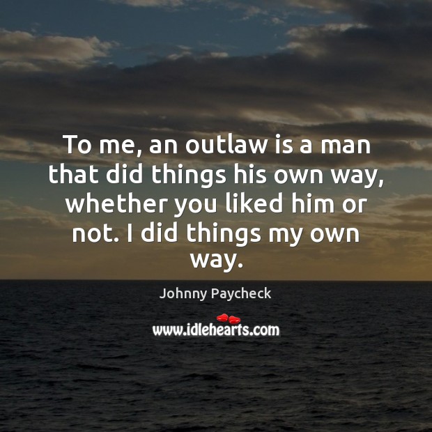 To me, an outlaw is a man that did things his own Johnny Paycheck Picture Quote