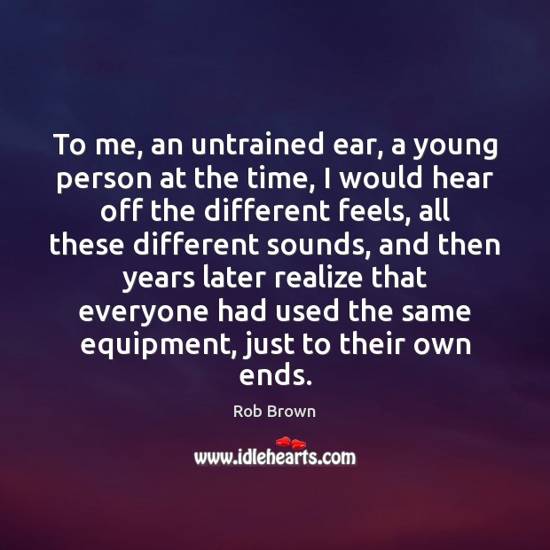 To me, an untrained ear, a young person at the time, I Realize Quotes Image