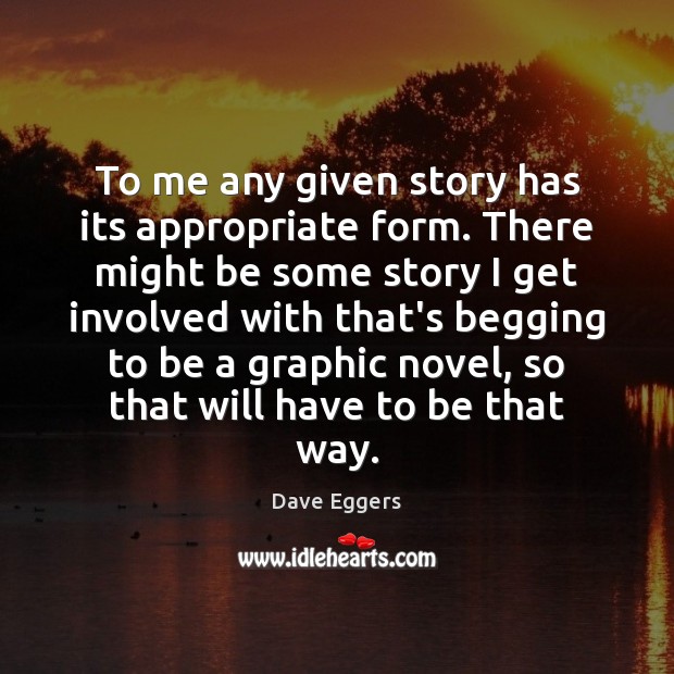To me any given story has its appropriate form. There might be Dave Eggers Picture Quote