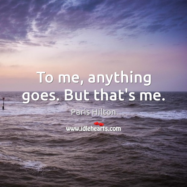 To me, anything goes. But that’s me. Paris Hilton Picture Quote