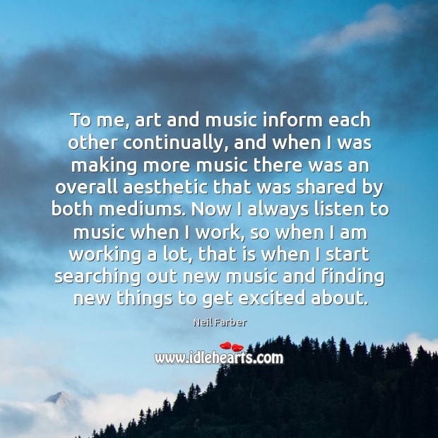 To me, art and music inform each other continually, and when I Neil Farber Picture Quote