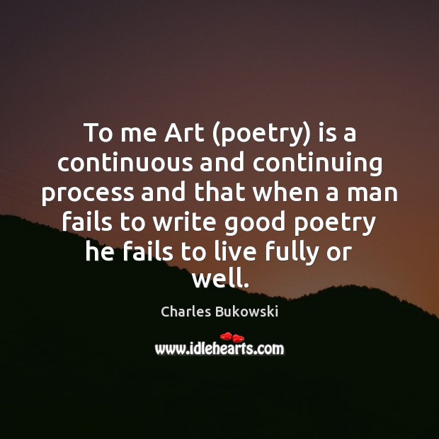 To me Art (poetry) is a continuous and continuing process and that Charles Bukowski Picture Quote