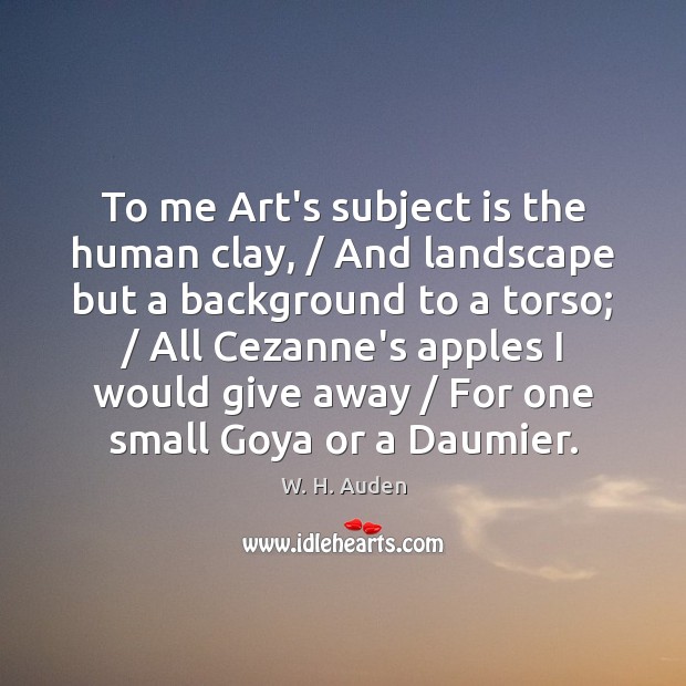 To me Art’s subject is the human clay, / And landscape but a W. H. Auden Picture Quote
