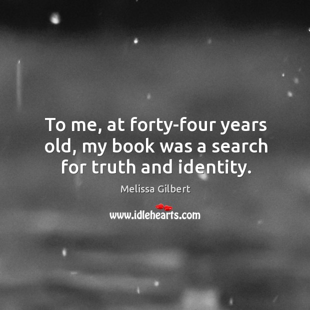 To me, at forty-four years old, my book was a search for truth and identity. Melissa Gilbert Picture Quote
