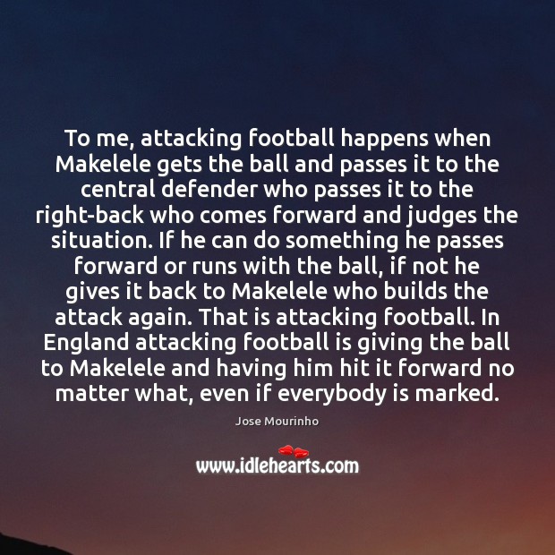 To me, attacking football happens when Makelele gets the ball and passes Jose Mourinho Picture Quote