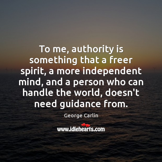 To me, authority is something that a freer spirit, a more independent George Carlin Picture Quote