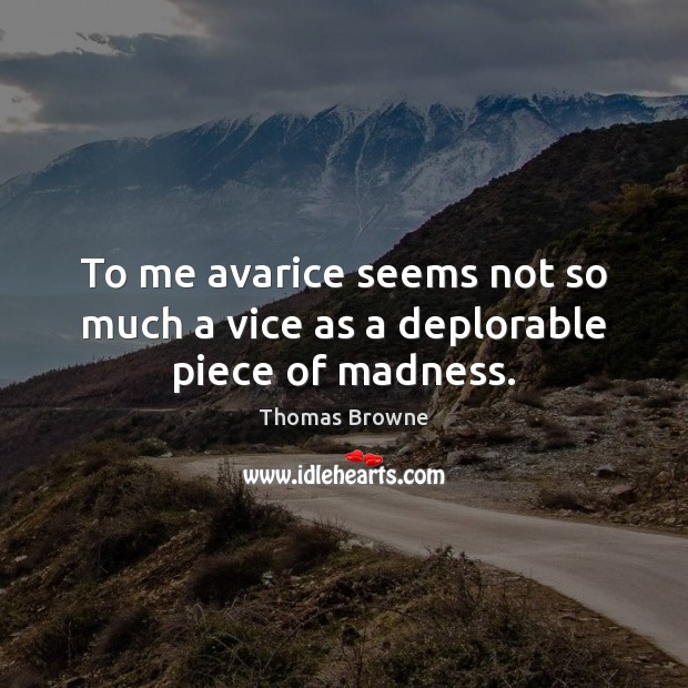 To me avarice seems not so much a vice as a deplorable piece of madness. Thomas Browne Picture Quote