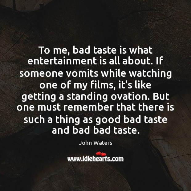 To me, bad taste is what entertainment is all about. If someone John Waters Picture Quote