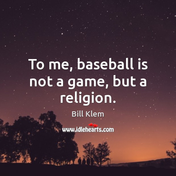 To me, baseball is not a game, but a religion. Bill Klem Picture Quote