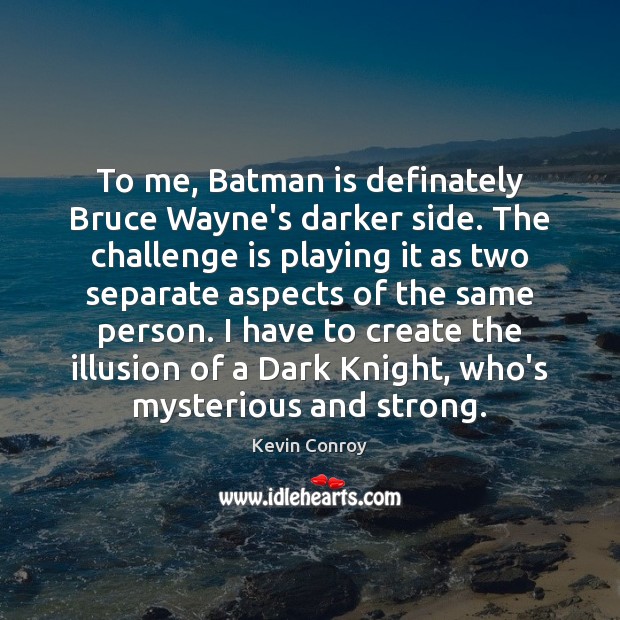 To me, Batman is definately Bruce Wayne’s darker side. The challenge is Kevin Conroy Picture Quote