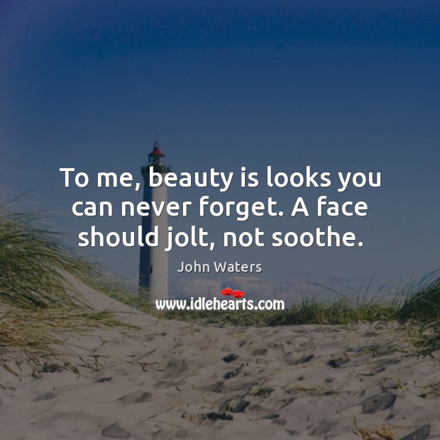 To me, beauty is looks you can never forget. A face should jolt, not soothe. Image
