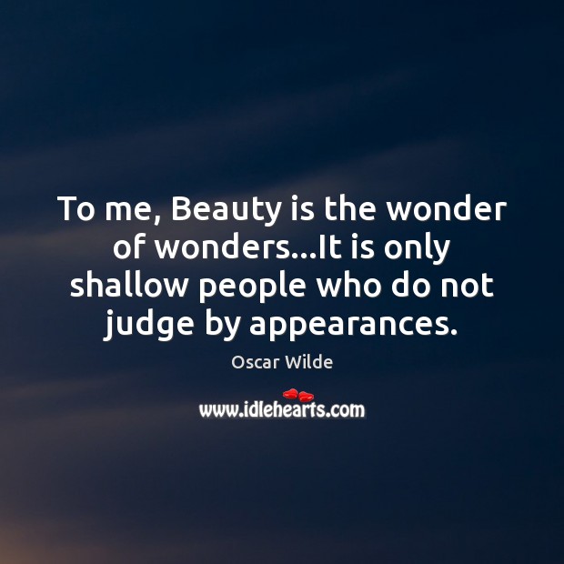 To me, Beauty is the wonder of wonders…It is only shallow Image