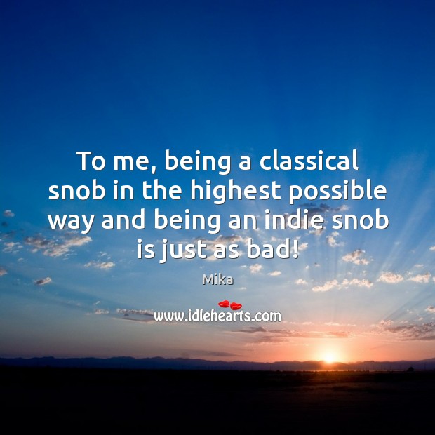 To me, being a classical snob in the highest possible way and Mika Picture Quote