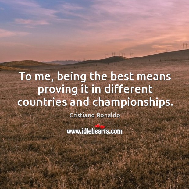 To me, being the best means proving it in different countries and championships. Cristiano Ronaldo Picture Quote