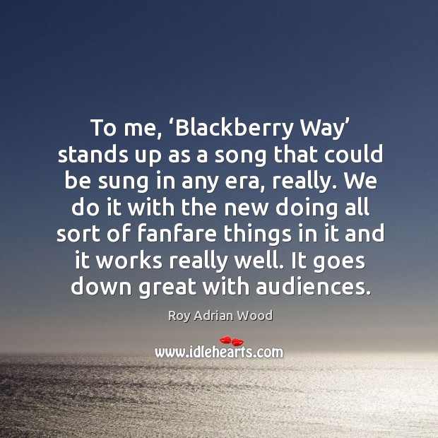 To me, ‘blackberry way’ stands up as a song that could be sung in any era, really. Roy Adrian Wood Picture Quote