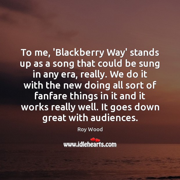 To me, ‘Blackberry Way’ stands up as a song that could be Roy Wood Picture Quote
