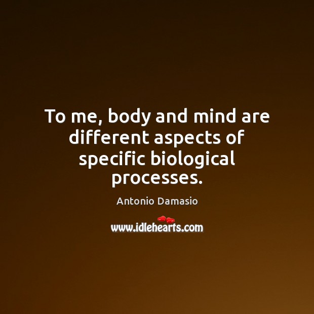 To me, body and mind are different aspects of specific biological processes. Antonio Damasio Picture Quote