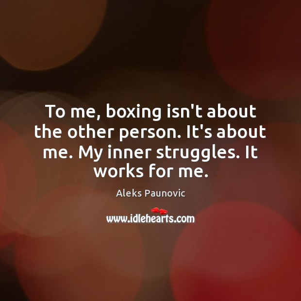 To me, boxing isn’t about the other person. It’s about me. My Image