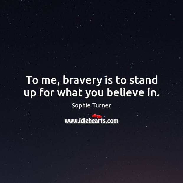 To me, bravery is to stand up for what you believe in. Sophie Turner Picture Quote