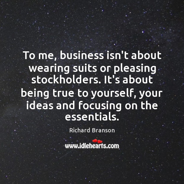 To me, business isn’t about wearing suits or pleasing stockholders. It’s about Richard Branson Picture Quote
