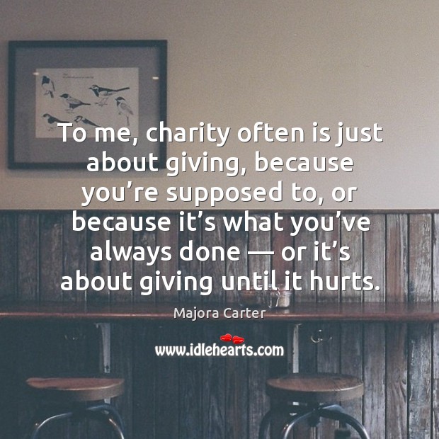 To me, charity often is just about giving, because you’re supposed Image