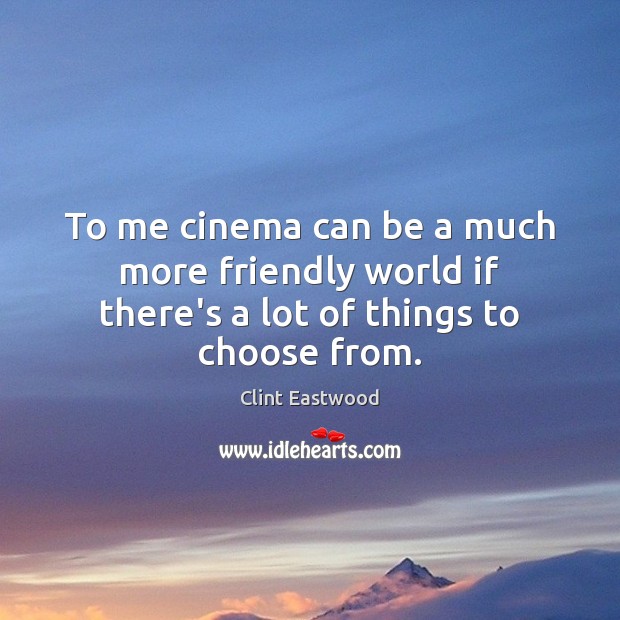 To me cinema can be a much more friendly world if there’s a lot of things to choose from. Clint Eastwood Picture Quote