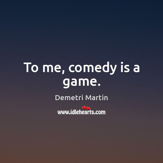 To me, comedy is a game. Demetri Martin Picture Quote
