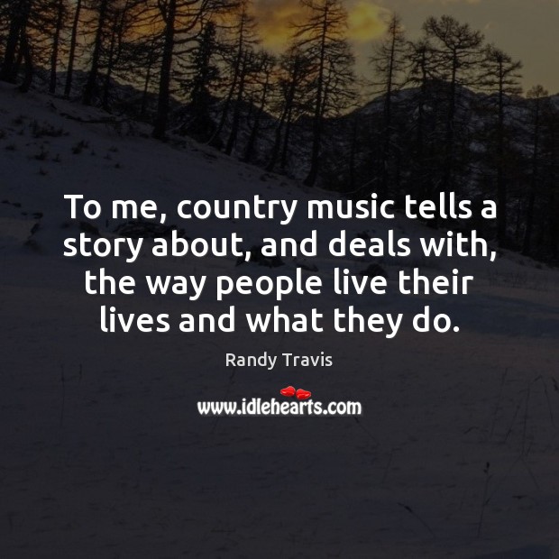 To me, country music tells a story about, and deals with, the Randy Travis Picture Quote