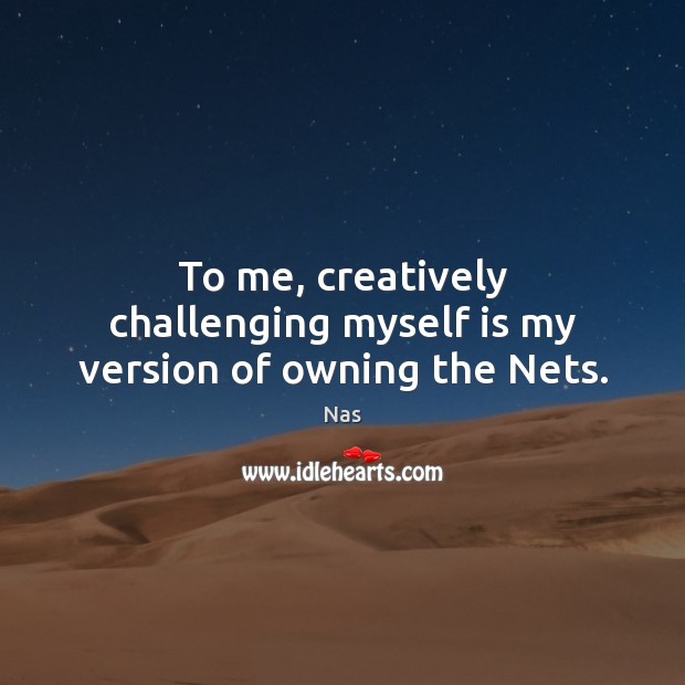 To me, creatively challenging myself is my version of owning the Nets. Image