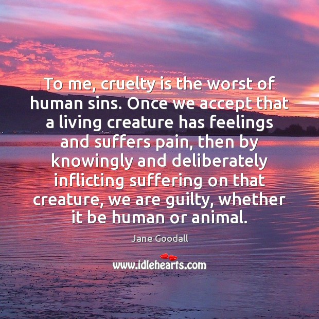 To me, cruelty is the worst of human sins. Once we accept Guilty Quotes Image