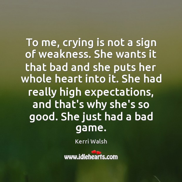 To me, crying is not a sign of weakness. She wants it Kerri Walsh Picture Quote