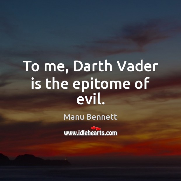 To me, Darth Vader is the epitome of evil. Manu Bennett Picture Quote