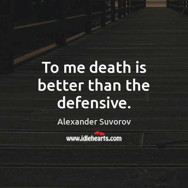 To me death is better than the defensive. Alexander Suvorov Picture Quote