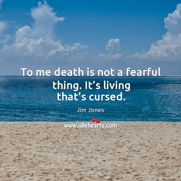 To me death is not a fearful thing. It’s living that’s cursed. Image