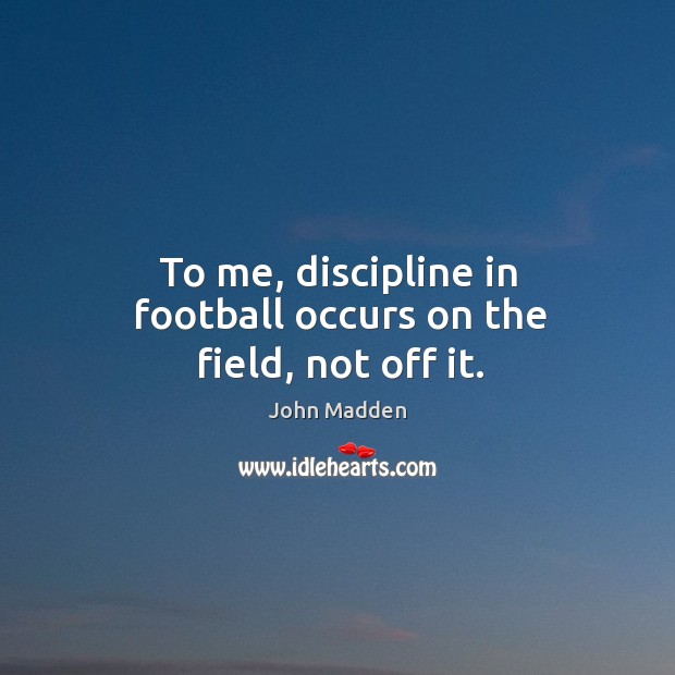 To me, discipline in football occurs on the field, not off it. Image