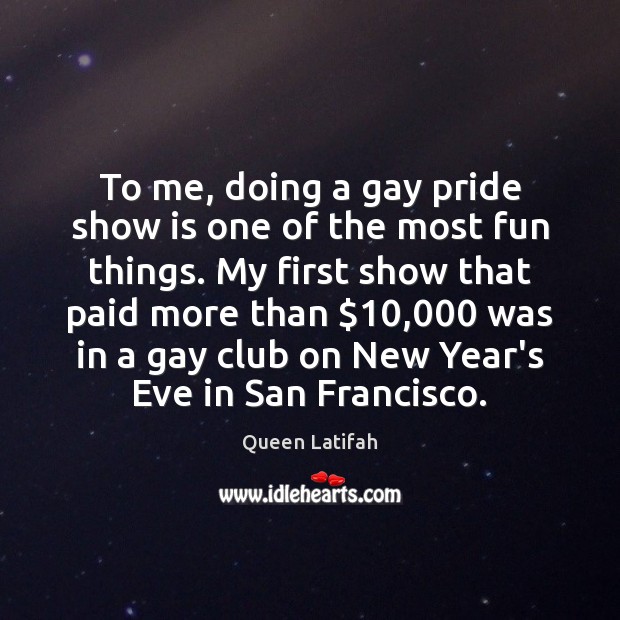 To me, doing a gay pride show is one of the most New Year Quotes Image