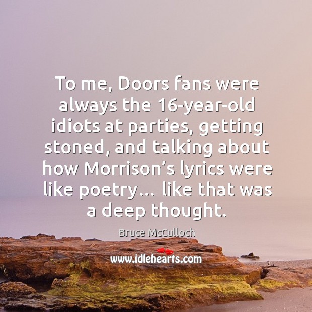 To me, doors fans were always the 16-year-old idiots at parties, getting stoned, and talking about how Image
