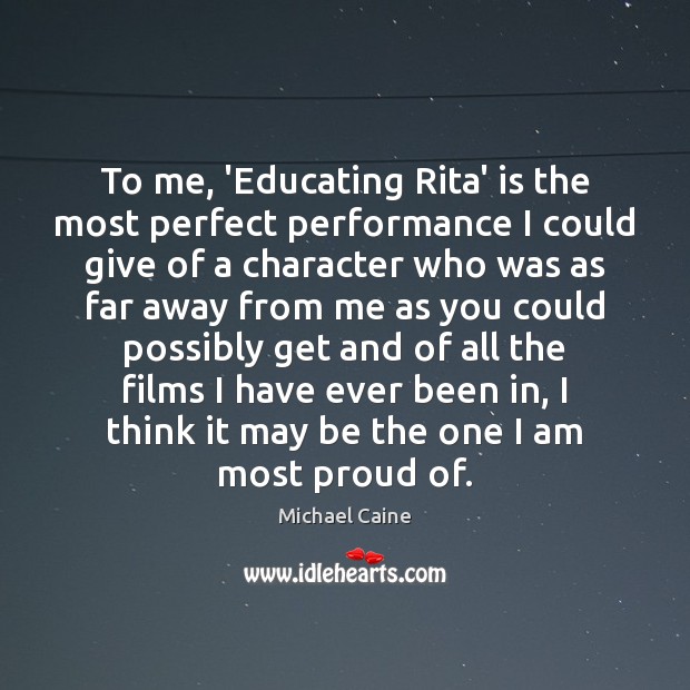 To me, ‘Educating Rita’ is the most perfect performance I could give Michael Caine Picture Quote