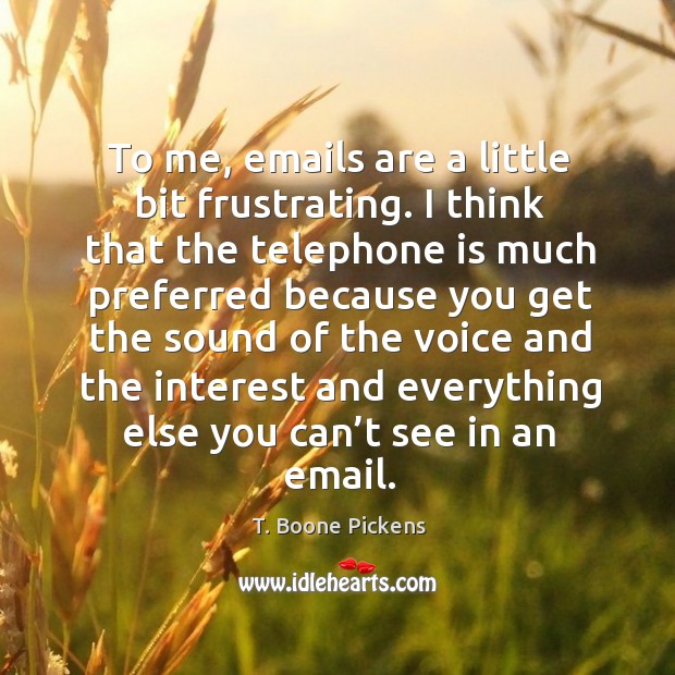 To me, emails are a little bit frustrating. I think that the telephone is much preferred T. Boone Pickens Picture Quote