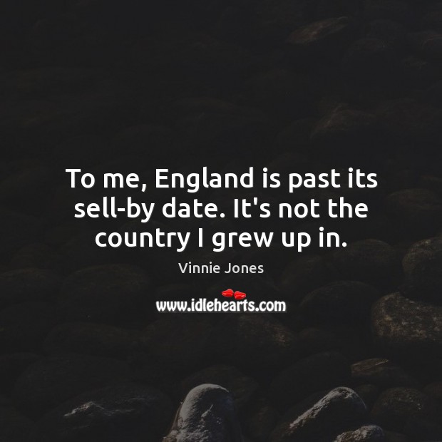 To me, England is past its sell-by date. It’s not the country I grew up in. Vinnie Jones Picture Quote