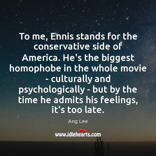 To me, Ennis stands for the conservative side of America. He’s the Ang Lee Picture Quote