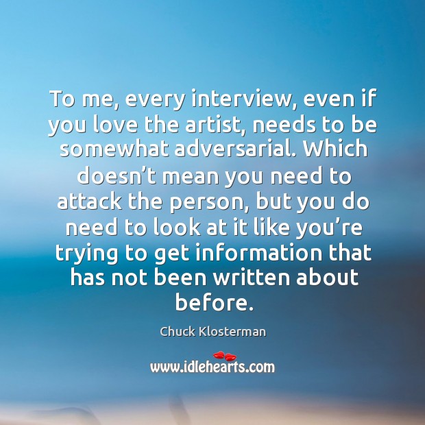 To me, every interview, even if you love the artist, needs to be somewhat adversarial. Chuck Klosterman Picture Quote