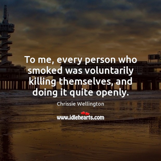 To me, every person who smoked was voluntarily killing themselves, and doing Chrissie Wellington Picture Quote