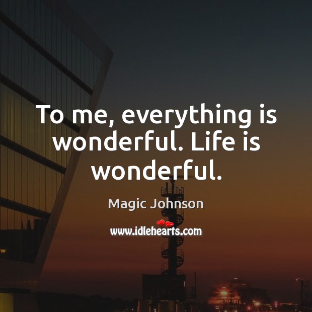 To me, everything is wonderful. Life is wonderful. Magic Johnson Picture Quote