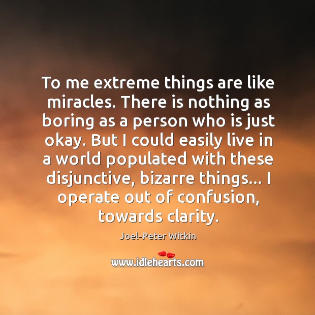 To me extreme things are like miracles. There is nothing as boring Image