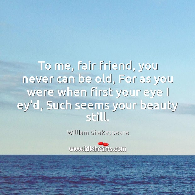 To me, fair friend, you never can be old, For as you William Shakespeare Picture Quote