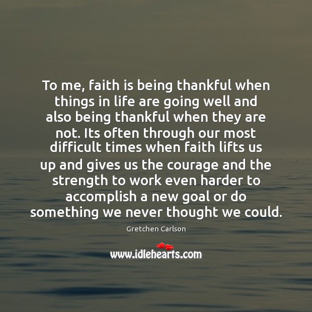 To me, faith is being thankful when things in life are going Faith Quotes Image