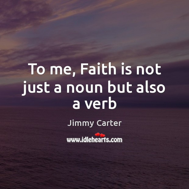 To me, Faith is not just a noun but also a verb Jimmy Carter Picture Quote