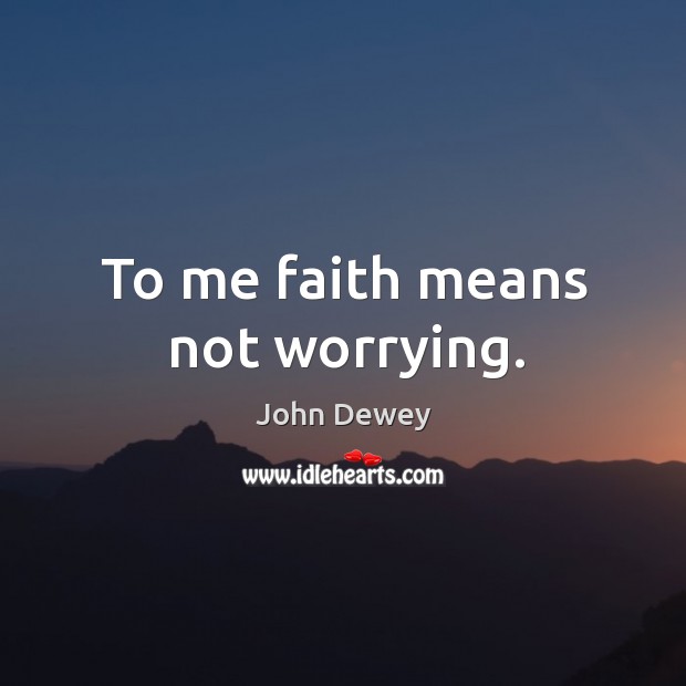 To me faith means not worrying. John Dewey Picture Quote